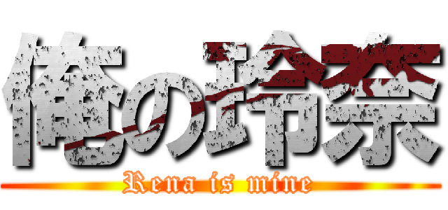 俺の玲奈 (Rena is mine)