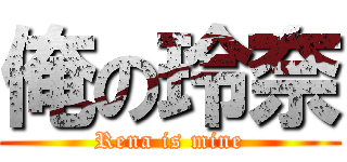 俺の玲奈 (Rena is mine)