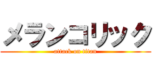メランコリック (attack on titan)