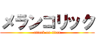 メランコリック (attack on titan)