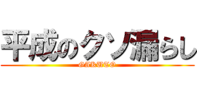 平成のクソ漏らし (GAKUTO)