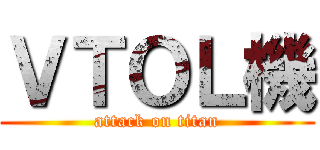 ＶＴＯＬ機 (attack on titan)