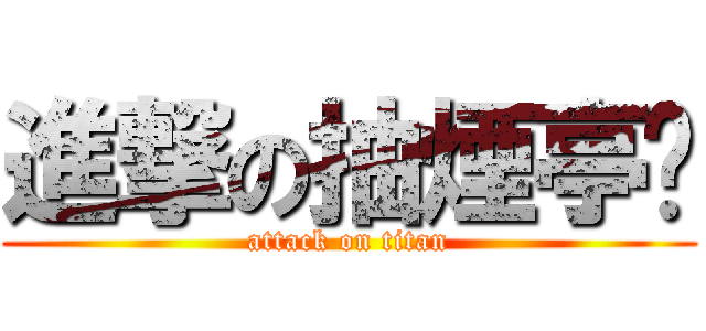 進撃の抽煙亭瑀 (attack on titan)