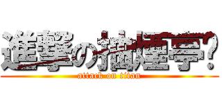 進撃の抽煙亭瑀 (attack on titan)
