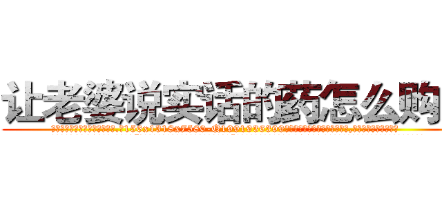让老婆说实话的药怎么购买 (让老婆说实话的药怎么购买【电.话156x1318x7580-Q1991936399鑫宏药业】我们做的是长期生意,靠的是老客户长期支持
参考消息网2月20日报道 韩媒称，“剩女多、离婚率高的城市，房价一定会上涨。”这是中国经济学家金岩石2016年12月参加在上海举行的房地产相关论坛时说的话。
)