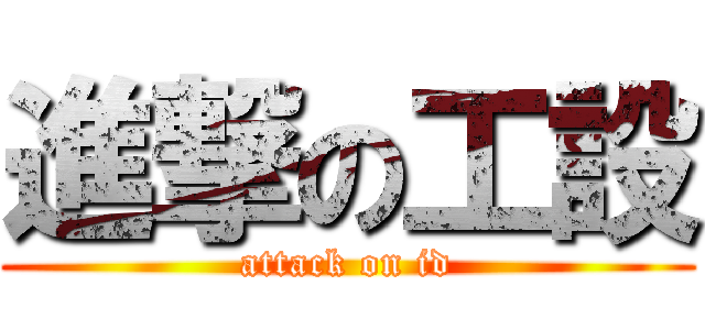 進撃の工設 (attack on id)