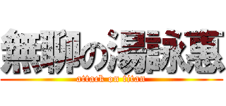 無聊の湯詠惠 (attack on titan)