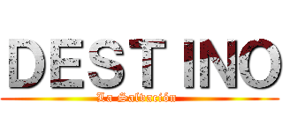 ＤＥＳＴＩＮＯ (La Salvación )
