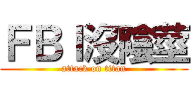 ＦＢＩ沒陰莖 (attack on titan)