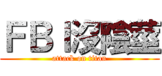 ＦＢＩ沒陰莖 (attack on titan)