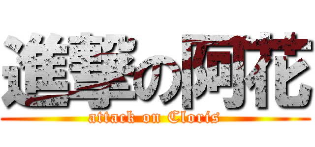進撃の阿花 (attack on Cloris)