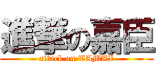 進撃の嘉臣 (attack on TAMAI)