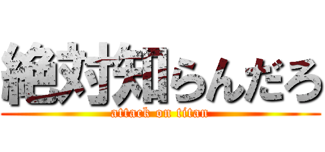 絶対知らんだろ (attack on titan)