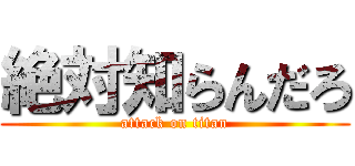 絶対知らんだろ (attack on titan)