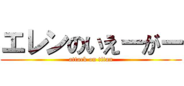 エレンのいえーがー (attack on titan)