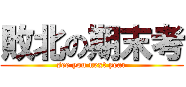 敗北の期末考 (see you next year)