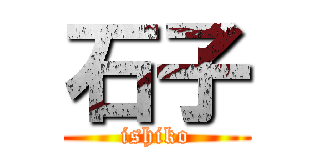 石子 (ishiko)
