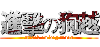 進擊の狗越 (attack on dog moon)