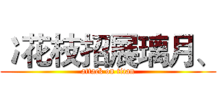 冫花枝招展璃月、 (attack on titan)