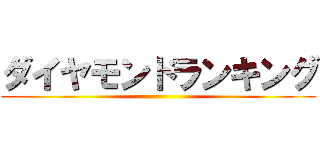 ダイヤモンドランキング ()