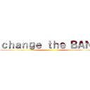ｃｈａｎｇｅ ｔｈｅ ＢＡＮＫ ()
