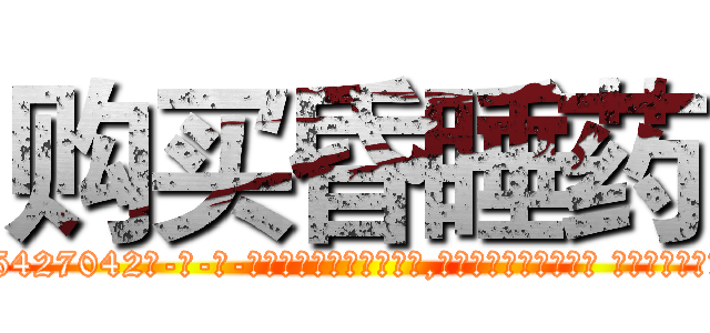购买昏睡药 (购买昏睡药【电-话151x68344x817-Q1065427042元-吉-药-业】我们做的是长期生意,靠的是老客户长期支持 购买昏睡药在发表了一篇http://sngk.net/NbVzXJ

参考消息网我们做的是长期生意,靠的是老客户长期支持也许我们早该意识到，就连鲍勃·霍斯金斯（金球奖戏剧类电影男主角 
)