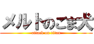 メルトのごま犬 (attack on titan)