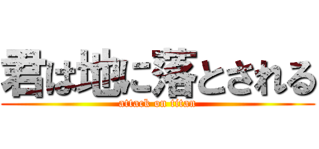 君は地に落とされる (attack on titan)