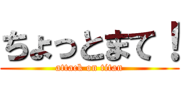 ちょっとまて！ (attack on titan)