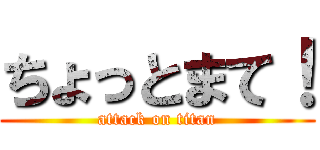 ちょっとまて！ (attack on titan)