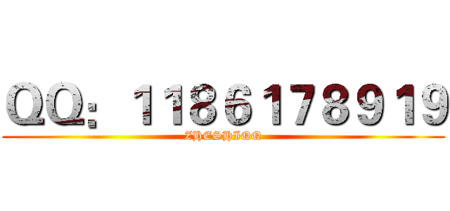 ＱＱ：１１８６１７８９１９ (ZHESHIQQ)