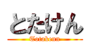 とたけん (Totakenn)