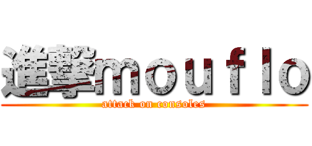 進撃ｍｏｕｆｌｏ (attack on consoles)