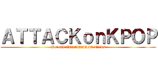 ＡＴＴＡＣＫｏｎＫＰＯＰ (Korean Entertainment News)