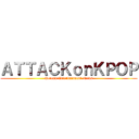 ＡＴＴＡＣＫｏｎＫＰＯＰ (Korean Entertainment News)