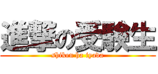 進撃の受験生 (shiken ha iyada)