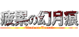 疲累の幻月痕 (Tired on Unreal)