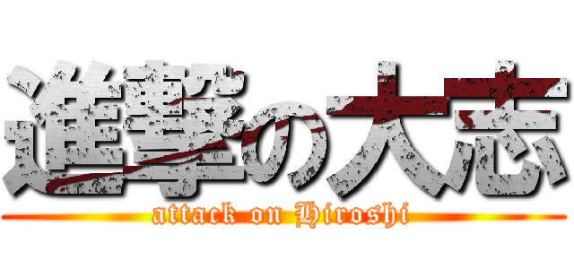 進撃の大志 (attack on Hiroshi)