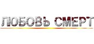 ЛЮБОВЬ СМЕРТ ()