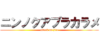 ニンノクアブラカラメ (attack on jiro)