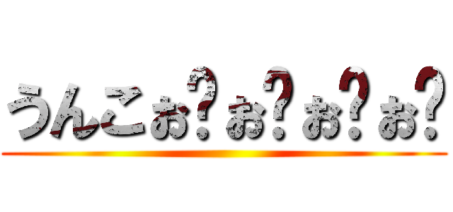 うんこぉ゙ぉ゙ぉ゙ぉ゙ ()