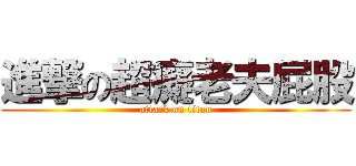 進撃の超癡老夫屁股 (attack on titan)