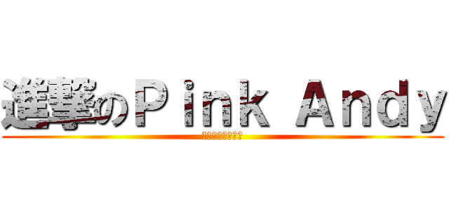 進撃のＰｉｎｋ Ａｎｄｙ (粉紅安迪天下帥！)