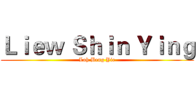 Ｌｉｅｗ Ｓｈｉｎ Ｙｉｎｇ (Loh Beng Yie)