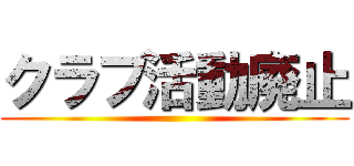 クラブ活動廃止 ()