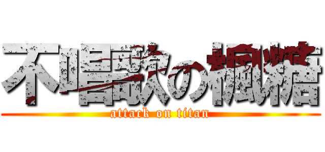 不唱歌の楓糖 (attack on titan)