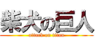 柴犬の巨人 (attack on titan)