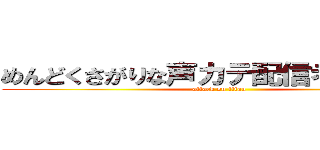 めんどくさがりな声カテ配信者とまと 。 (attack on titan)