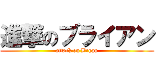 進撃のブライアン (attack on Bryan)