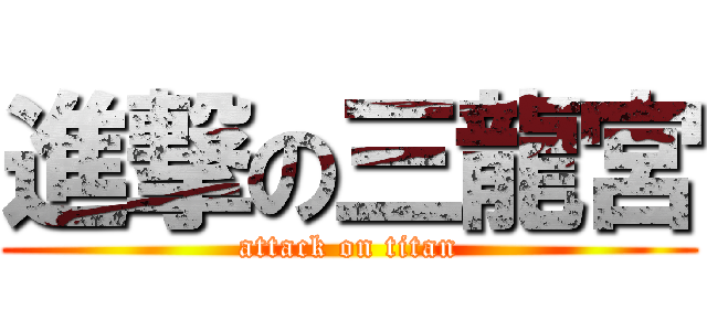 進撃の三龍宮 (attack on titan)
